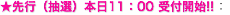 先行（抽選）本日11：00 受付開始!!